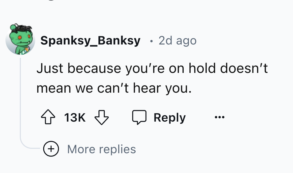 number - Spanksy_Banksy 2d ago Just because you're on hold doesn't mean we can't hear you. 13K More replies